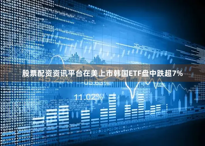 股票配资资讯平台在美上市韩国ETF盘中跌超7%