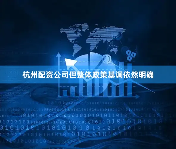 杭州配资公司但整体政策基调依然明确