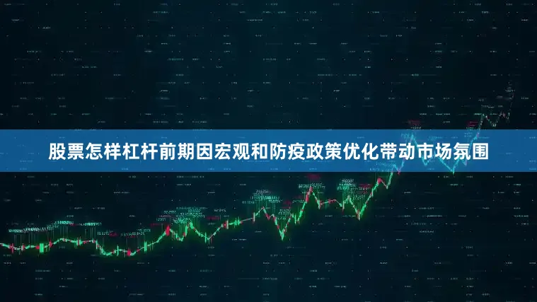 股票怎样杠杆前期因宏观和防疫政策优化带动市场氛围