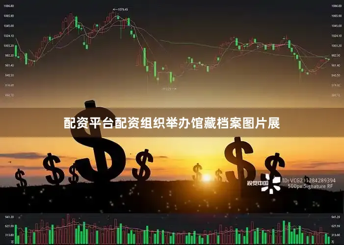 配资平台配资组织举办馆藏档案图片展