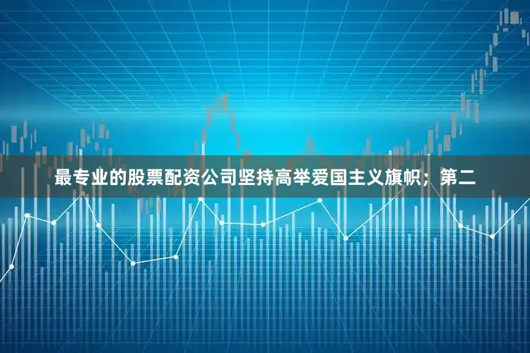 最专业的股票配资公司坚持高举爱国主义旗帜；第二