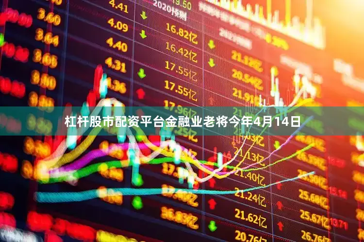 杠杆股市配资平台金融业老将今年4月14日