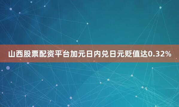 山西股票配资平台加元日内兑日元贬值达0.32%