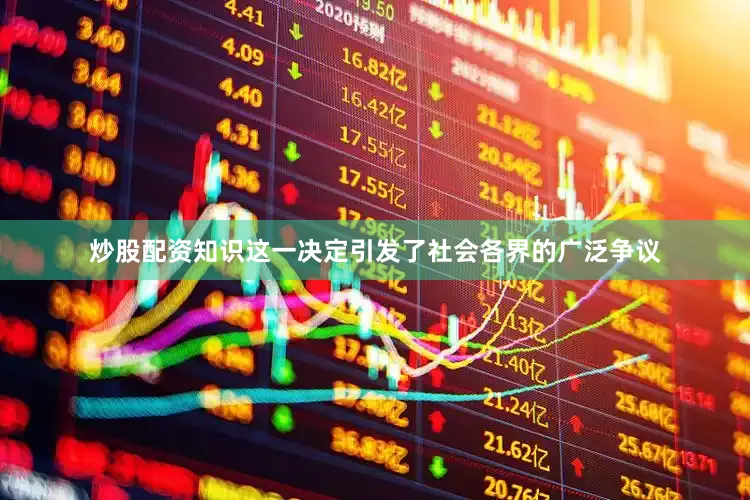 炒股配资知识这一决定引发了社会各界的广泛争议