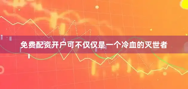 免费配资开户可不仅仅是一个冷血的灭世者