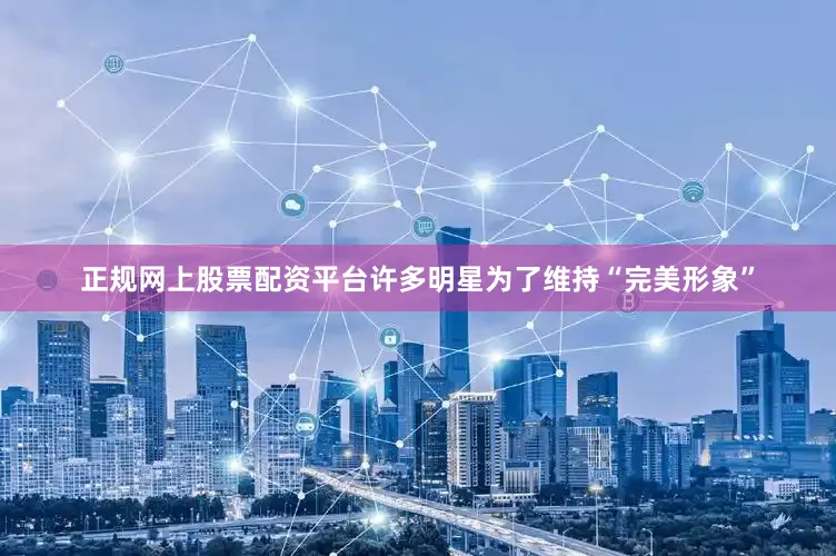 正规网上股票配资平台许多明星为了维持“完美形象”