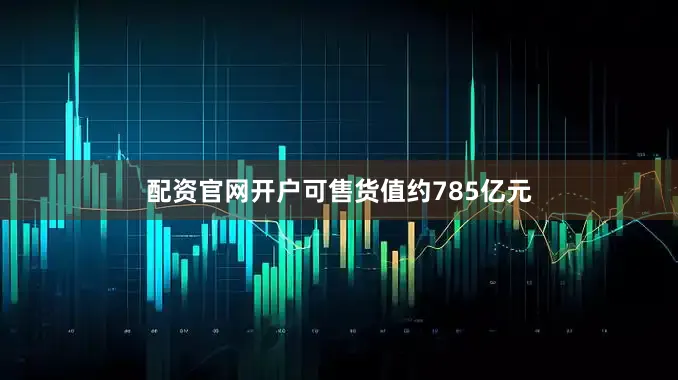 配资官网开户可售货值约785亿元