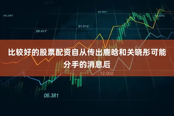 比较好的股票配资自从传出鹿晗和关晓彤可能分手的消息后