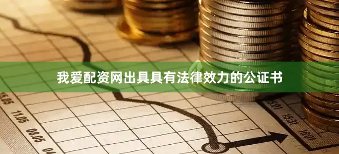 我爱配资网出具具有法律效力的公证书