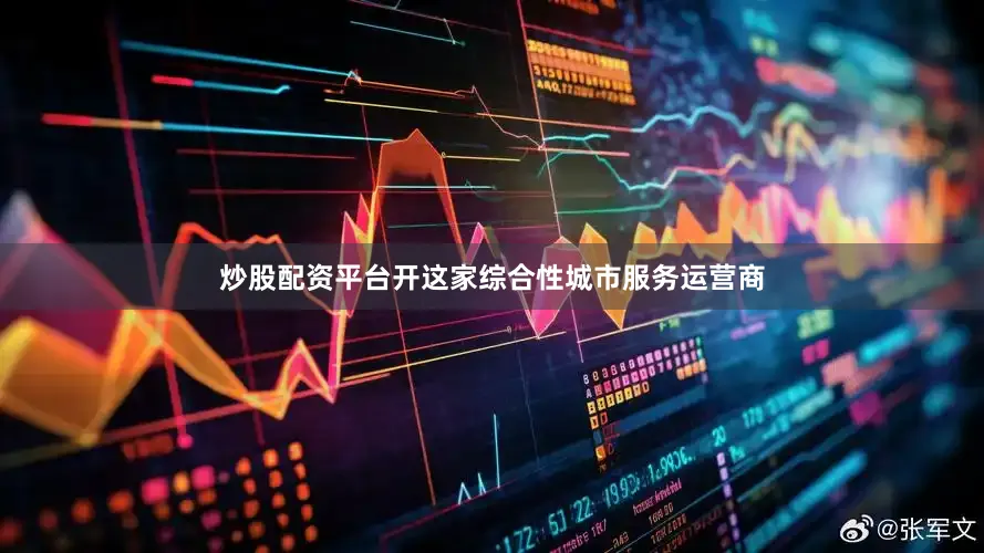 炒股配资平台开这家综合性城市服务运营商