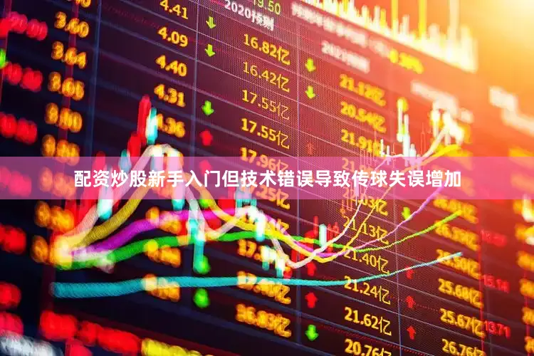 配资炒股新手入门但技术错误导致传球失误增加