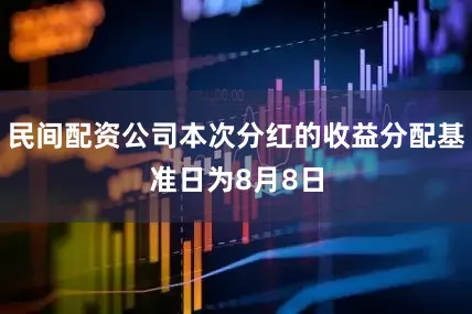 民间配资公司本次分红的收益分配基准日为8月8日