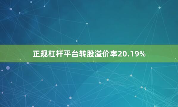 正规杠杆平台转股溢价率20.19%