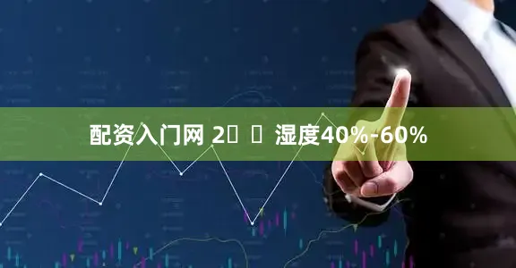 配资入门网 2️⃣湿度40%-60%