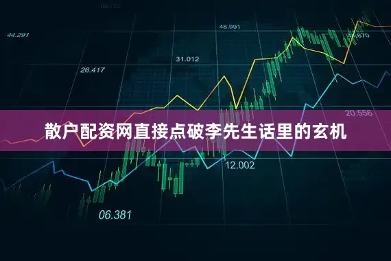 散户配资网直接点破李先生话里的玄机