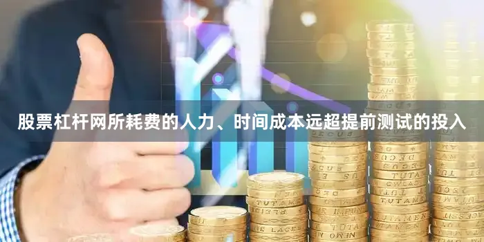 股票杠杆网所耗费的人力、时间成本远超提前测试的投入