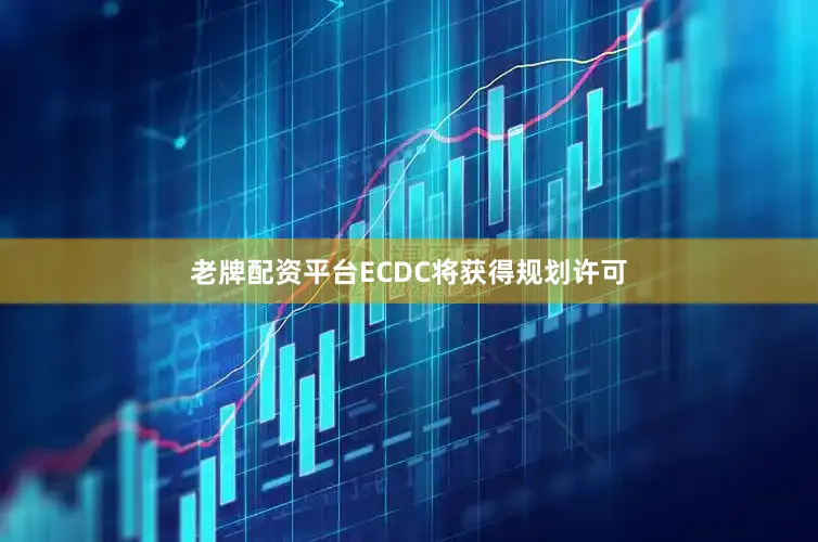 老牌配资平台ECDC将获得规划许可