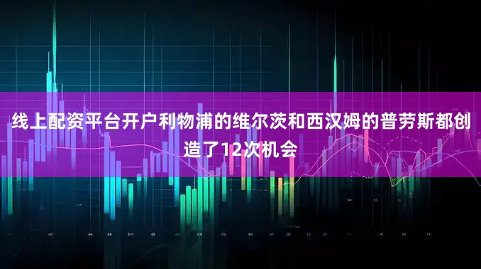 线上配资平台开户利物浦的维尔茨和西汉姆的普劳斯都创造了12次机会