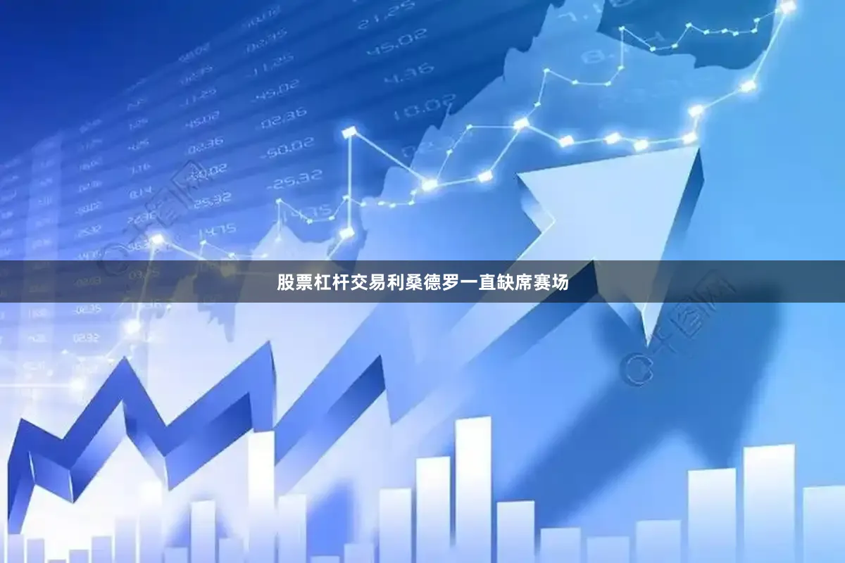 股票杠杆交易利桑德罗一直缺席赛场