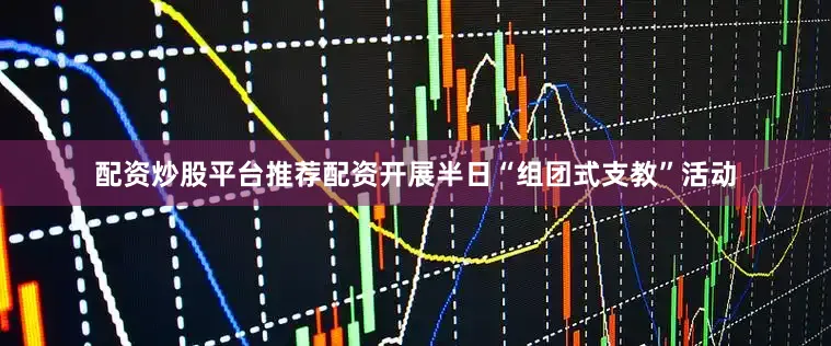 配资炒股平台推荐配资开展半日“组团式支教”活动