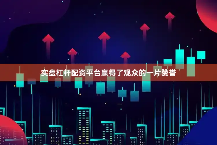 实盘杠杆配资平台赢得了观众的一片赞誉