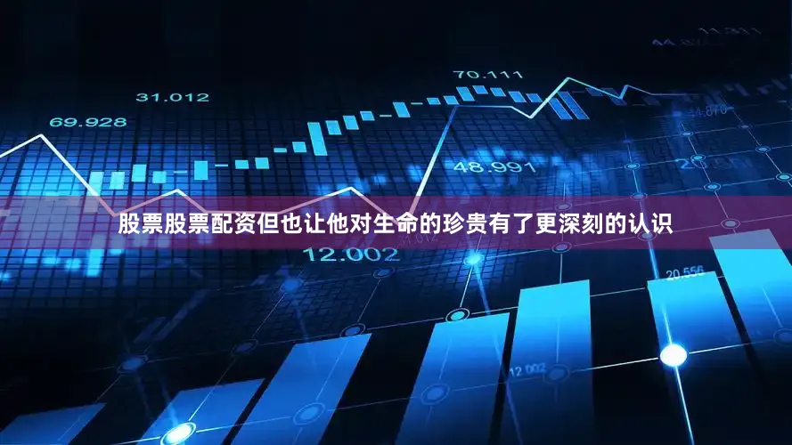 股票股票配资但也让他对生命的珍贵有了更深刻的认识