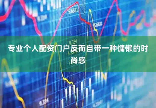 专业个人配资门户反而自带一种慵懒的时尚感
